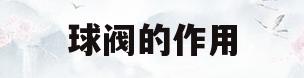 球阀的作用(电动球阀的作用)