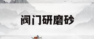 阀门研磨砂(阀门研磨砂纸型号)