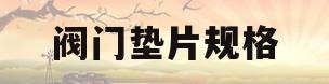 阀门垫片规格(阀门垫片有几种材质的)