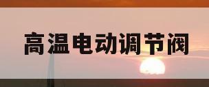 高温电动调节阀(高温电动调节阀图片)
