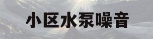 小区水泵噪音(小区水泵噪音官司赢不了吗)