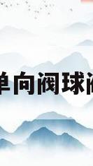 单向阀球阀(单向球阀的作用是)