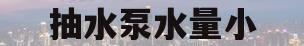 抽水泵水量小(抽水泵水量小对无塔供水有没有影响)