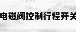 电磁阀控制行程开关(电磁阀行程开关位置控制)