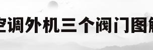 空调外机三个阀门图解(空调外机2个阀门图解视频)