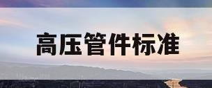 高压管件标准(高压管规格型号)