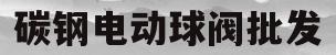 碳钢电动球阀批发(电动球阀品牌排行榜)