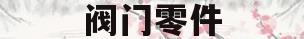 阀门零件(阀门零件海关编码)