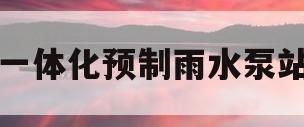 一体化预制雨水泵站(一体化预制雨水泵站水泵台数)