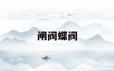 闸阀蝶阀(闸阀蝶阀球阀)