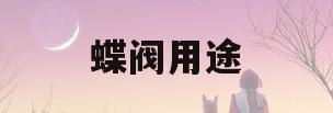 蝶阀用途(蝶阀用来干嘛的)