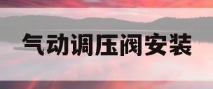 气动调压阀安装(气动调压阀拆卸步骤)