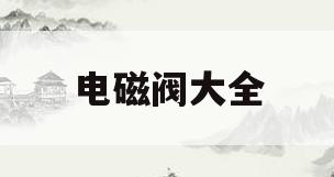 电磁阀大全(电磁阀有几种)