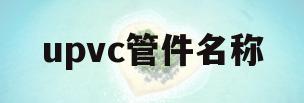 upvc管件名称(upvc管件名称及图片)
