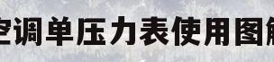 空调单压力表使用图解(空调单压力表使用图解视频)