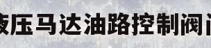 液压马达油路控制阀门(液压马达用什么阀控制最好)