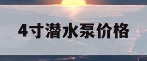 4寸潜水泵价格(4寸潜水泵多少钱一台)