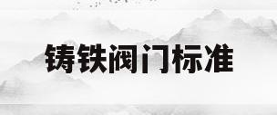 铸铁阀门标准(铸铁阀门材质代号)
