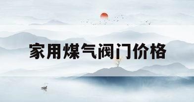 家用煤气阀门价格(家用煤气阀门价格表)