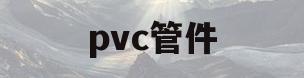 pvc管件(pvc管件厂家联系电话)