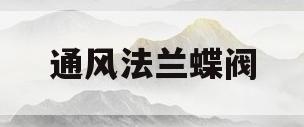通风法兰蝶阀(蝶阀法兰与普通法兰区别)
