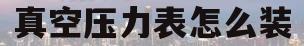 真空压力表怎么装(真空压力表工作原理)