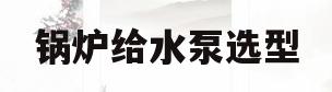 锅炉给水泵选型(锅炉给水泵选型规范)