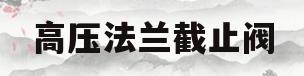 高压法兰截止阀(高压法兰截止阀型号规格)
