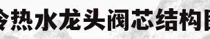 冷热水龙头阀芯结构图(冷热水水龙头阀芯一般都多大尺寸)