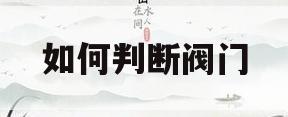 如何判断阀门(如何判断阀门开关状态)