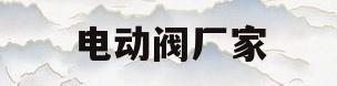 电动阀厂家(电动阀生产厂家)
