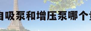 自吸泵和增压泵哪个贵(自吸泵与增压泵有哪些区别)