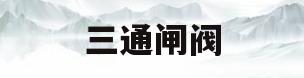 三通闸阀(三通闸阀开关图片)