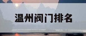 温州阀门排名(温州阀门集团有限公司前十)
