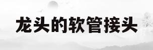 龙头的软管接头(龙头的软管接头怎么拆)