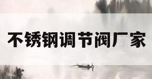 不锈钢调节阀厂家(不锈钢气动调节球阀)