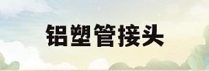 铝塑管接头(铝塑管接头安装热熔连接视频)