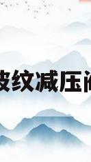 波纹减压阀(减压阀调解方法)