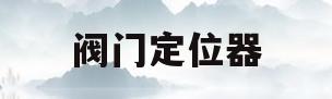 阀门定位器(阀门定位器调整方法)