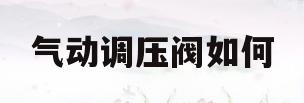 气动调压阀如何(气动调压阀如何调节压力)