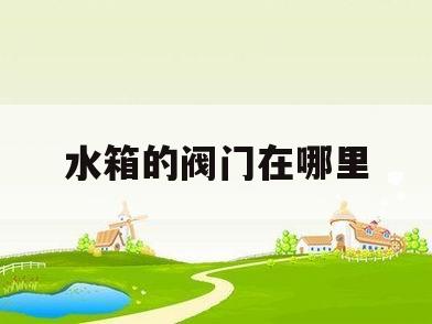 水箱的阀门在哪里(水箱的阀门在什么地方)