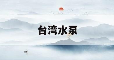 台湾水泵(台湾水泵怎么分少千瓦和多瓦)