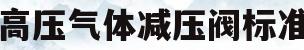 高压气体减压阀标准(高压减压阀将气瓶内高压气体减为的中压)