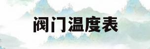 阀门温度表(阀门的使用温度范围标准)