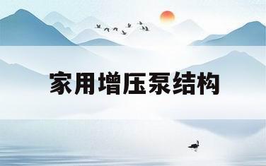 家用增压泵结构(家用增压泵结构原理)