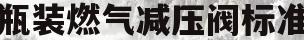 瓶装燃气减压阀标准(燃气瓶减压阀工作原理)