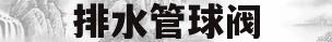 排水管球阀(排水球阀的工作原理)