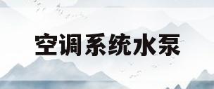 空调系统水泵(空调系统水泵扬程估算)