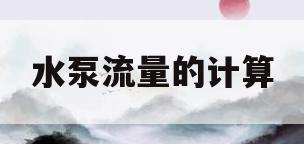 水泵流量的计算(水泵流量的计算公式)