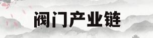 阀门产业链(阀门制造业行业状况)